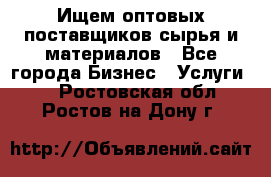 Ищем оптовых поставщиков сырья и материалов - Все города Бизнес » Услуги   . Ростовская обл.,Ростов-на-Дону г.